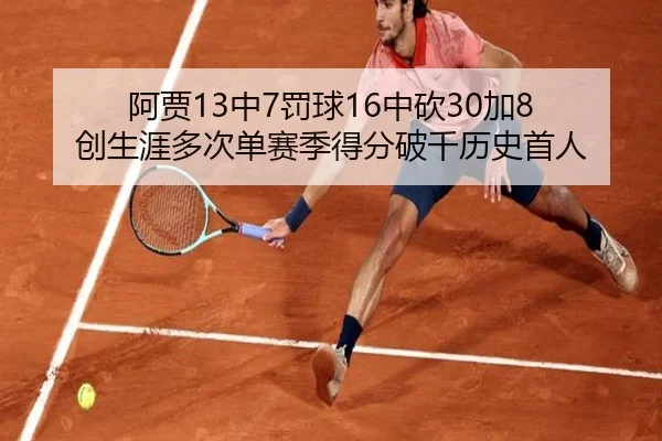阿贾13中7罚球16中砍30加8 创生涯多次单赛季得分破千历史首人